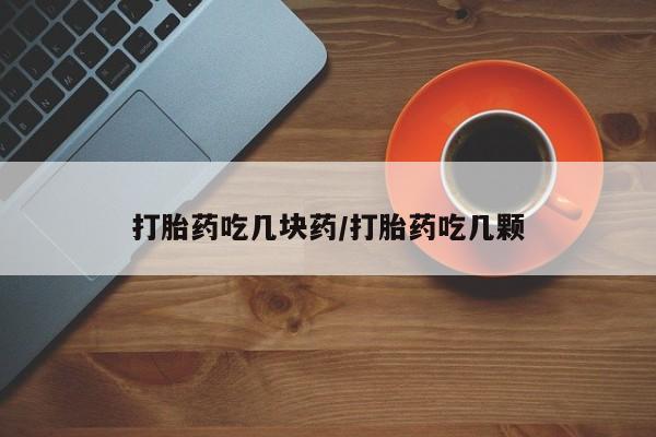 买打胎药的联系方式微信打胎药吃几块药/打胎药吃几颗