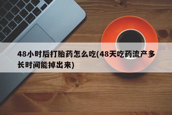 买打胎药的联系方式微信48小时后打胎药怎么吃(48天吃药流产多长时间能掉出来)
