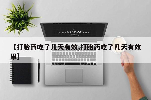 买打胎药的联系方式微信【打胎药吃了几天有效,打胎药吃了几天有效果】