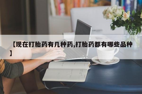 买打胎药的联系方式微信【现在打胎药有几种药,打胎药都有哪些品种】
