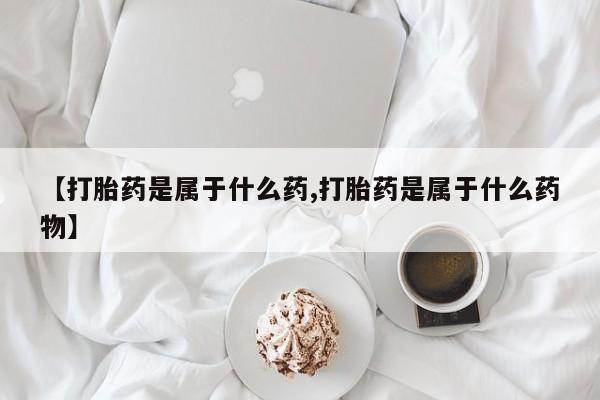 买打胎药的联系方式微信【打胎药是属于什么药,打胎药是属于什么药物】