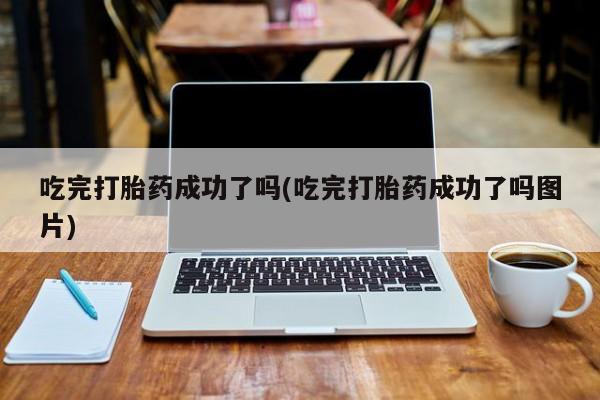 买打胎药的联系方式微信吃完打胎药成功了吗(吃完打胎药成功了吗图片)