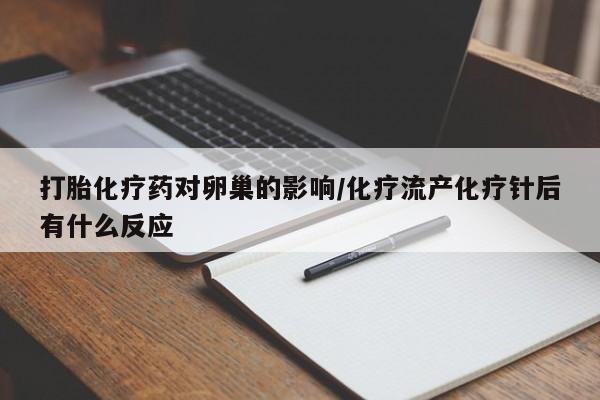 买打胎药的联系方式微信打胎化疗药对卵巢的影响/化疗流产化疗针后有什么反应