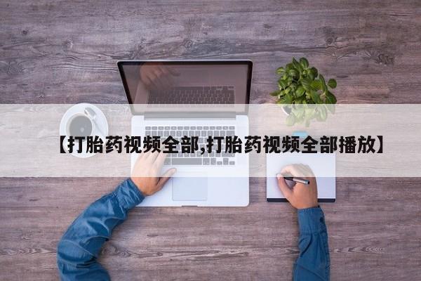 买打胎药的联系方式微信【打胎药视频全部,打胎药视频全部播放】