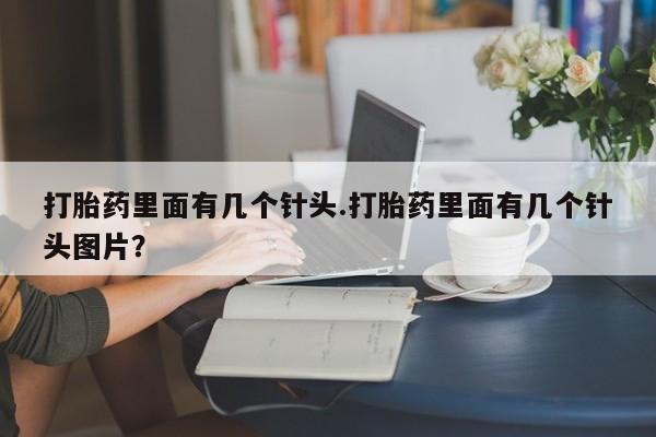 买打胎药的联系方式微信打胎药里面有几个针头.打胎药里面有几个针头图片？