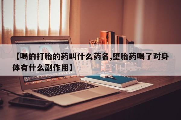 买打胎药的联系方式微信【喝的打胎的药叫什么药名,堕胎药喝了对身体有什么副作用】