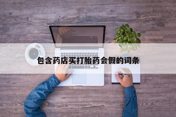 买打胎药的联系方式微信包含药店买打胎药会假的词条