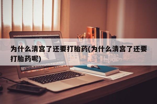 买打胎药的联系方式微信为什么清宫了还要打胎药(为什么清宫了还要打胎药呢)