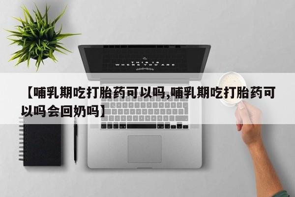 买打胎药的联系方式微信【哺乳期吃打胎药可以吗,哺乳期吃打胎药可以吗会回奶吗】