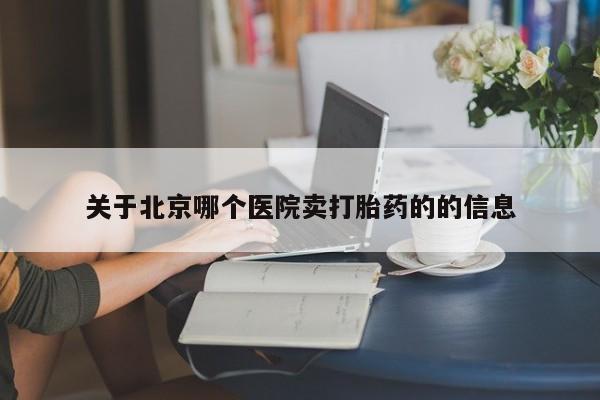 买打胎药的联系方式微信关于北京哪个医院卖打胎药的的信息