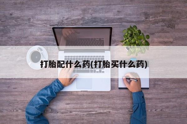 买打胎药的联系方式微信打胎配什么药(打胎买什么药)