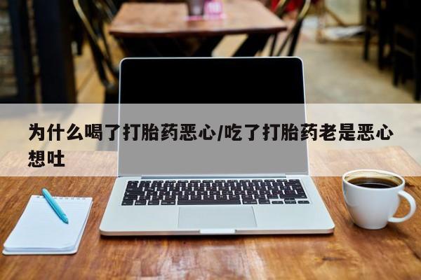 买打胎药的联系方式微信为什么喝了打胎药恶心/吃了打胎药老是恶心想吐