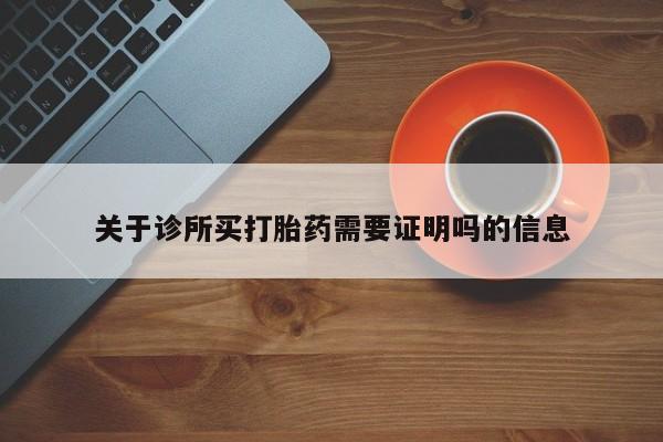 买打胎药的联系方式微信关于诊所买打胎药需要证明吗的信息