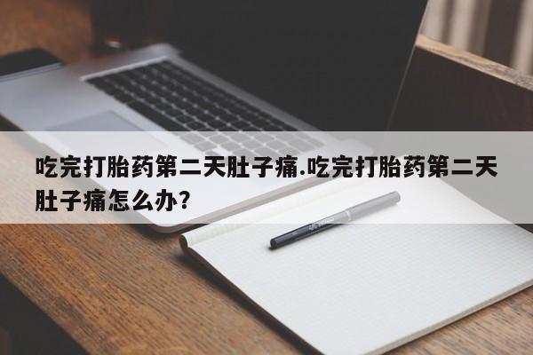 买打胎药的联系方式微信吃完打胎药第二天肚子痛.吃完打胎药第二天肚子痛怎么办？
