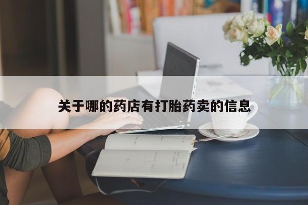 买打胎药的联系方式微信关于哪的药店有打胎药卖的信息