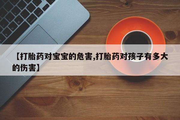 买打胎药的联系方式微信【打胎药对宝宝的危害,打胎药对孩子有多大的伤害】