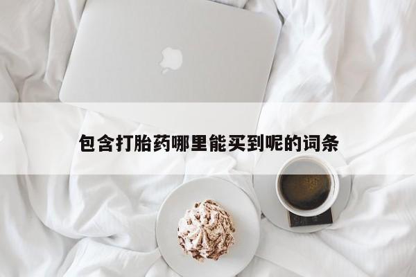 买打胎药的联系方式微信包含打胎药哪里能买到呢的词条