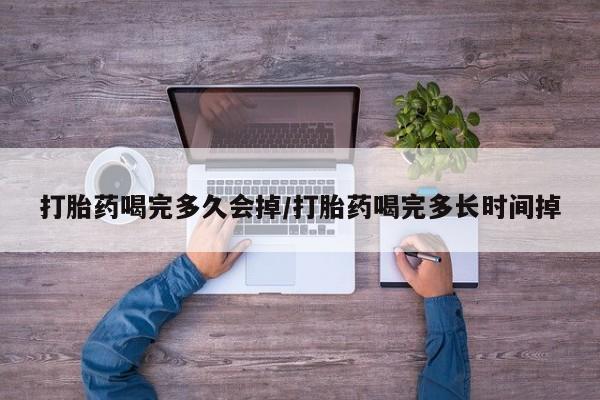 买打胎药的联系方式微信打胎药喝完多久会掉/打胎药喝完多长时间掉