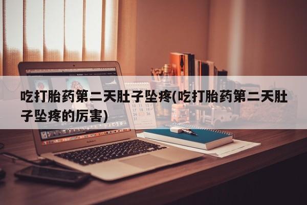 买打胎药的联系方式微信吃打胎药第二天肚子坠疼(吃打胎药第二天肚子坠疼的厉害)