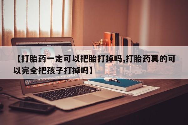 买打胎药的联系方式微信【打胎药一定可以把胎打掉吗,打胎药真的可以完全把孩子打掉吗】