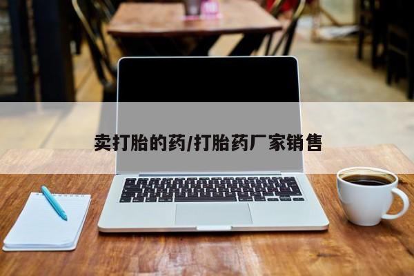 买打胎药的联系方式微信卖打胎的药/打胎药厂家销售