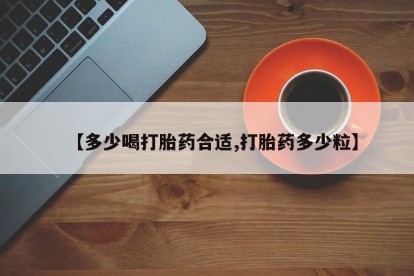 买打胎药的联系方式微信【多少喝打胎药合适,打胎药多少粒】