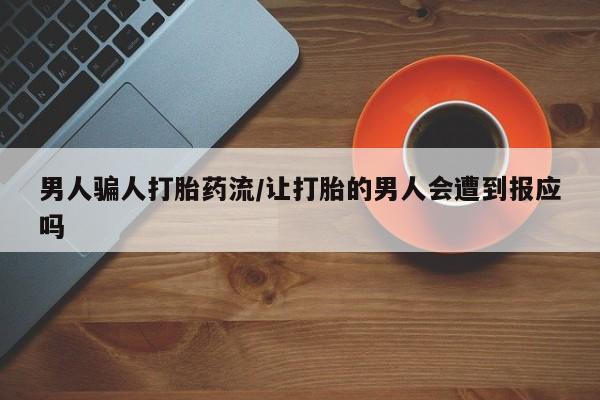 买打胎药的联系方式微信男人骗人打胎药流/让打胎的男人会遭到报应吗