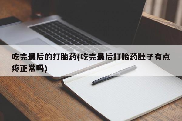 买打胎药的联系方式微信吃完最后的打胎药(吃完最后打胎药肚子有点疼正常吗)