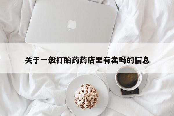 买打胎药的联系方式微信关于一般打胎药药店里有卖吗的信息