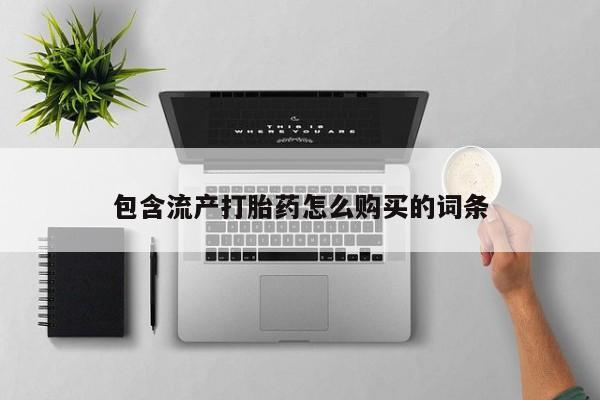 买打胎药的联系方式微信包含流产打胎药怎么购买的词条