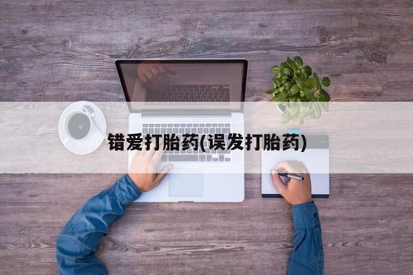 买打胎药的联系方式微信错爱打胎药(误发打胎药)
