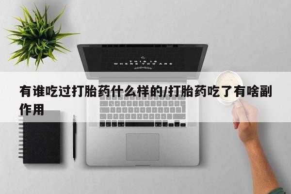 买打胎药的联系方式微信有谁吃过打胎药什么样的/打胎药吃了有啥副作用