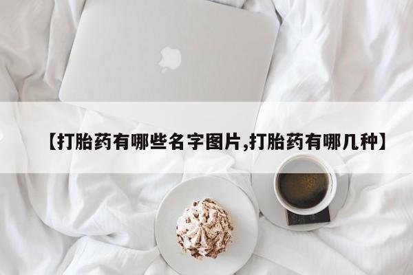 买打胎药的联系方式微信【打胎药有哪些名字图片,打胎药有哪几种】