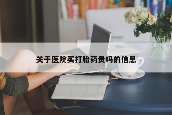 买打胎药的联系方式微信关于医院买打胎药贵吗的信息