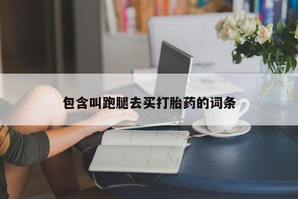 买打胎药的联系方式微信包含叫跑腿去买打胎药的词条