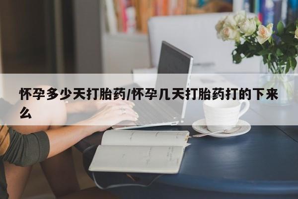 买打胎药的联系方式微信怀孕多少天打胎药/怀孕几天打胎药打的下来么