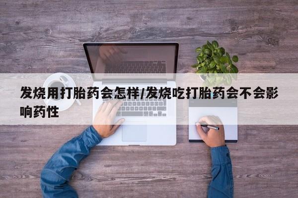 买打胎药的联系方式微信发烧用打胎药会怎样/发烧吃打胎药会不会影响药性