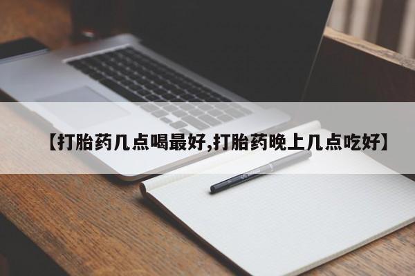 买打胎药的联系方式微信【打胎药几点喝最好,打胎药晚上几点吃好】