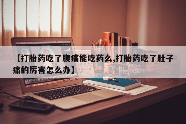 买打胎药的联系方式微信【打胎药吃了腹痛能吃药么,打胎药吃了肚子痛的厉害怎么办】