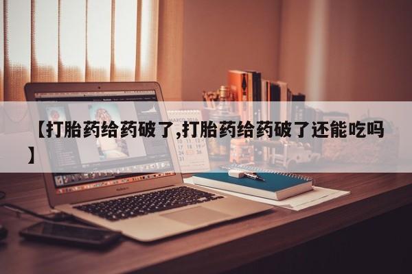买打胎药的联系方式微信【打胎药给药破了,打胎药给药破了还能吃吗】