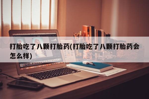 买打胎药的联系方式微信打胎吃了八颗打胎药(打胎吃了八颗打胎药会怎么样)