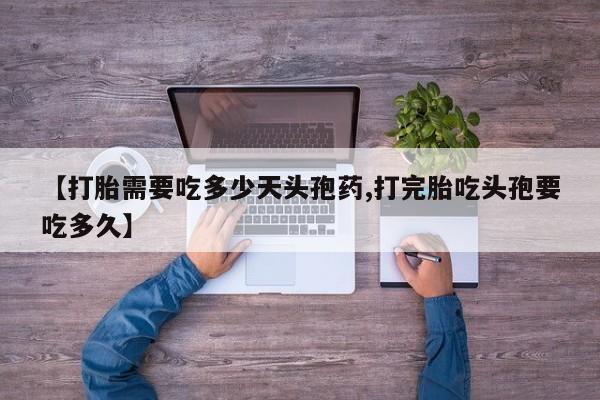 买打胎药的联系方式微信【打胎需要吃多少天头孢药,打完胎吃头孢要吃多久】