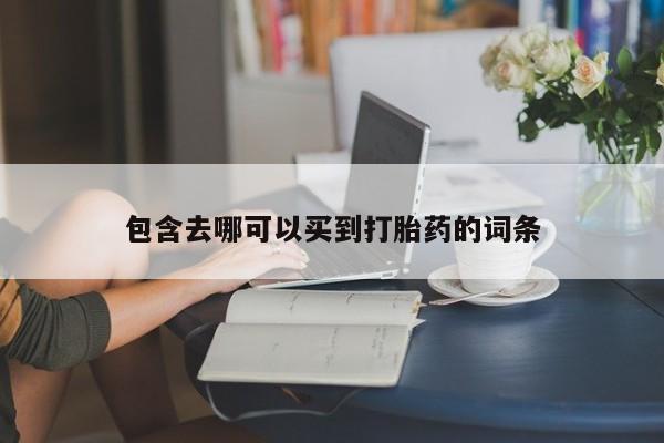 买打胎药的联系方式微信包含去哪可以买到打胎药的词条