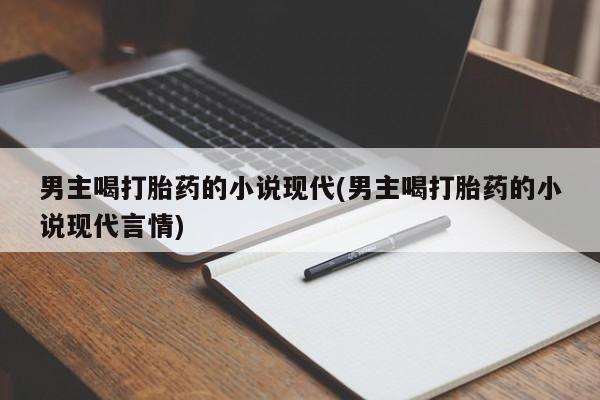 买打胎药的联系方式微信男主喝打胎药的小说现代(男主喝打胎药的小说现代言情)