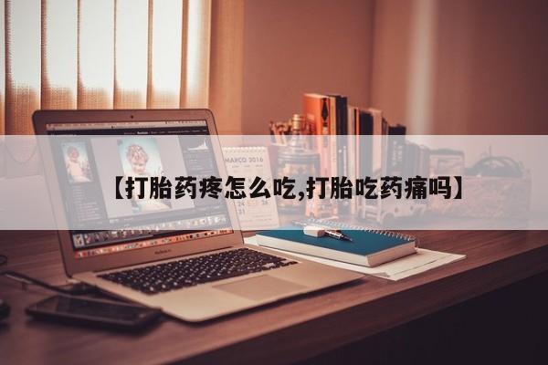 买打胎药的联系方式微信【打胎药疼怎么吃,打胎吃药痛吗】