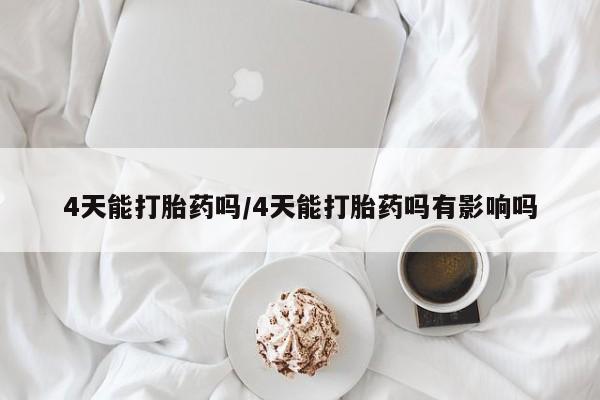 买打胎药的联系方式微信4天能打胎药吗/4天能打胎药吗有影响吗