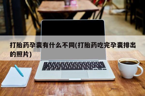 买打胎药的联系方式微信打胎药孕囊有什么不同(打胎药吃完孕囊排出的照片)