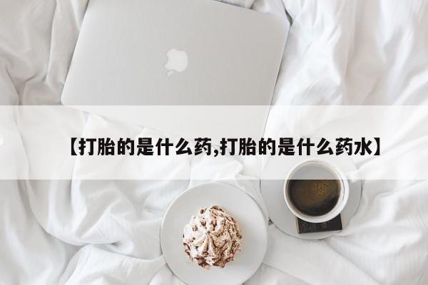 买打胎药的联系方式微信【打胎的是什么药,打胎的是什么药水】