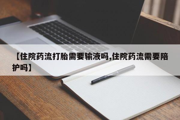 买打胎药的联系方式微信【住院药流打胎需要输液吗,住院药流需要陪护吗】