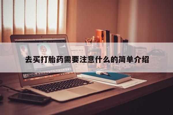 买打胎药的联系方式微信去买打胎药需要注意什么的简单介绍
